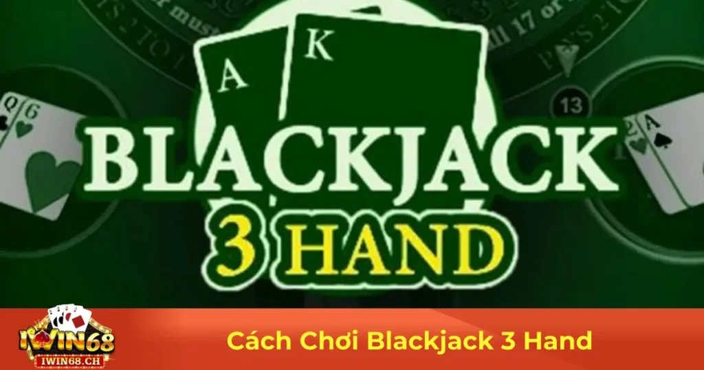 Blackjack 3 Hand Là Gì? Cách Chơi & Đặt Cược Hiệu Quả